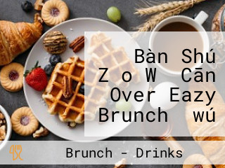 Bàn Shú Zǎo Wǔ Cān Over Eazy Brunch （wú Dìng Wèi Fú Wù Lìng Yǒu Wài Dài Cài Dān）